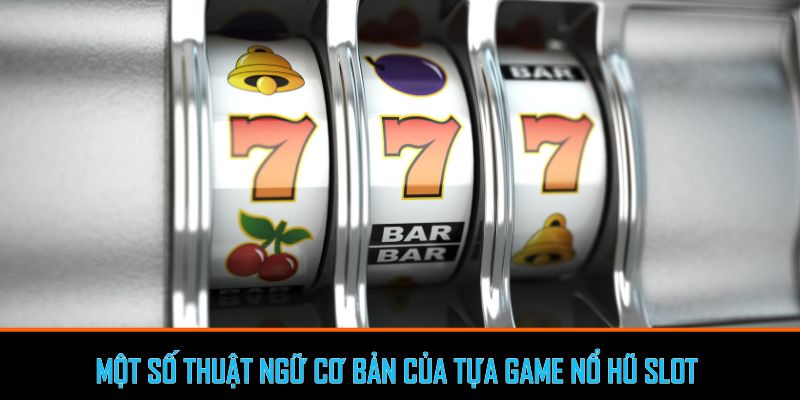 Một số thuật ngữ cơ bản của tựa Game nổ hũ slot