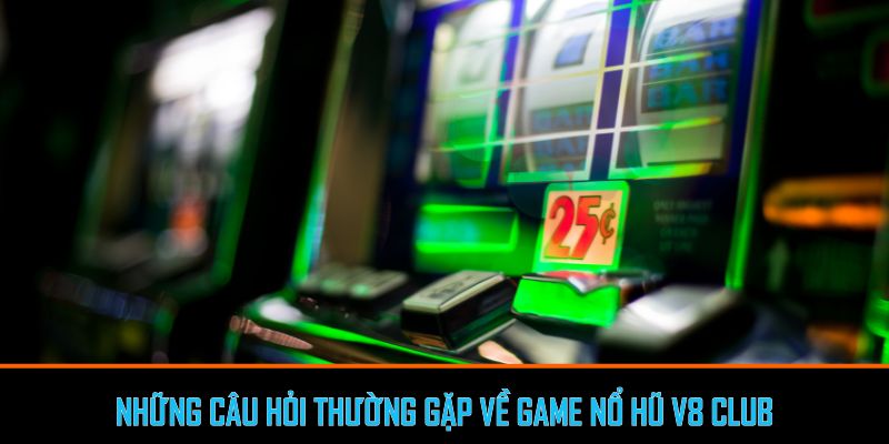 Những câu hỏi thường gặp về Game Nổ Hũ V8 Club