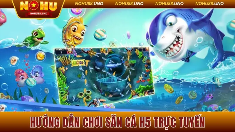 Hướng dẫn chơi bắn cá H5 trực tuyến