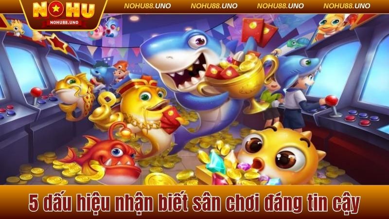 5 dấu hiệu nhận biết sân chơi đáng tin cậy