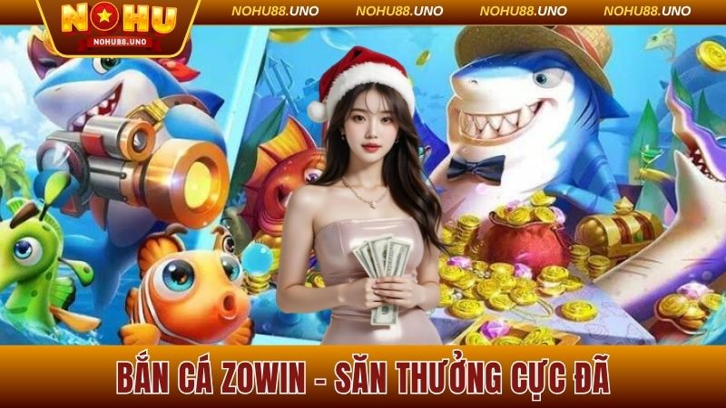 Bắn Cá Zowin - Tham Gia Dễ Dàng, Săn Thưởng Cực Đã Tại Nohu88