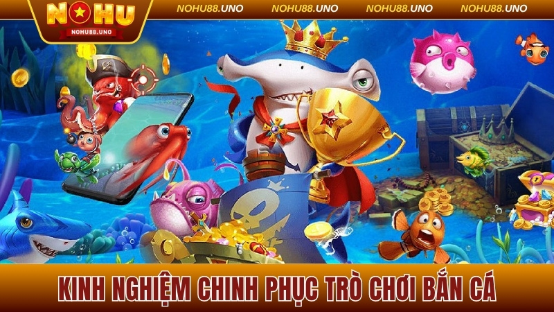 Kinh nghiệm chinh phục trò chơi bắn cá