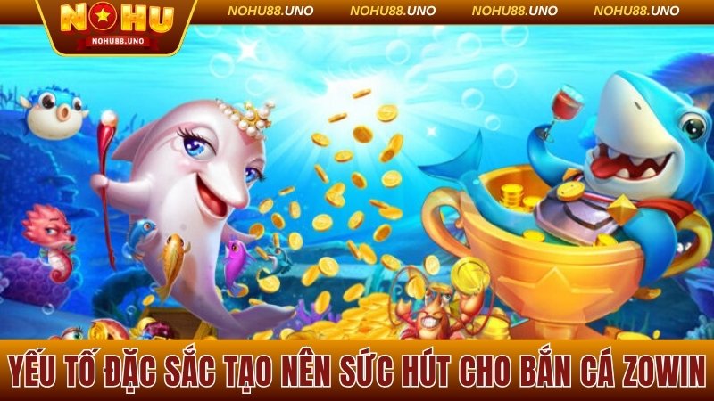 Yếu tố đặc sắc tạo nên sức hút cho bắn cá Zowin